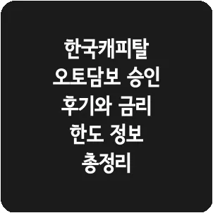 한국캐피탈 오토담보 승인 후기와 금리 한도 정보 총정리