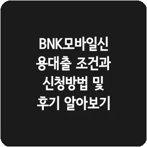 BNK모바일신용대출 조건과 신청방법 및 후기 알아보기