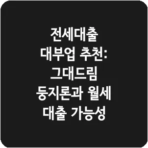 전세대출 대부업 추천: 그대드림 둥지론과 월세 대출 가능성