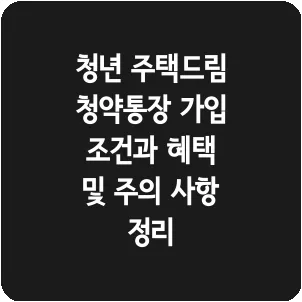 청년 주택드림 청약통장 가입 조건과 혜택 및 주의 사항 정리