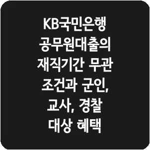 KB국민은행 공무원대출의 재직기간 무관 조건과 군인, 교사, 경찰 대상 혜택
