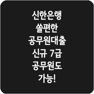 신한은행 쏠편한 공무원대출 신규 7급 공무원도 가능!