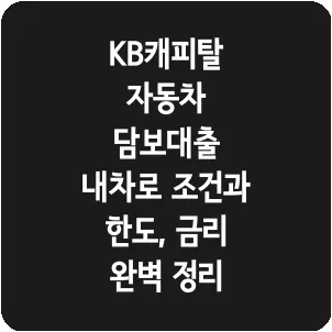 KB캐피탈 자동차 담보대출 내차로 조건과 한도, 금리 완벽 정리