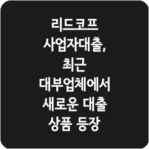 리드코프 사업자대출, 최근 대부업체에서 새로운 대출 상품 등장