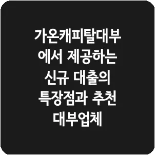 가온캐피탈대부에서 제공하는 신규 대출의 특장점과 추천 대부업체
