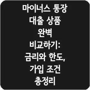 마이너스 통장 대출 상품 완벽 비교하기: 금리와 한도, 가입 조건 총정리