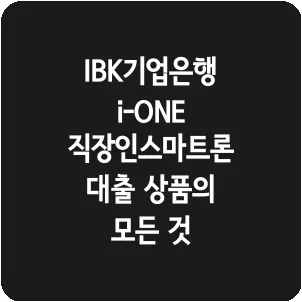 IBK기업은행 i-ONE 직장인스마트론 대출 상품의 모든 것