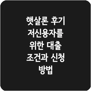 햇살론 후기 저신용자를 위한 대출 조건과 신청 방법