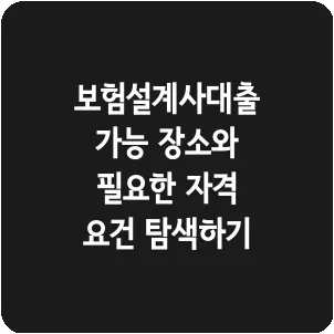 보험설계사대출 가능 장소와 필요한 자격 요건 탐색하기