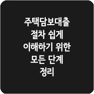 주택담보대출 절차 쉽게 이해하기 위한 모든 단계 정리