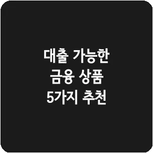 대출 가능한 금융 상품 5가지 추천