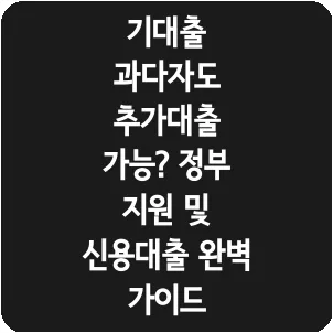 기대출 과다자도 추가대출 가능? 정부 지원 및 신용대출 완벽 가이드