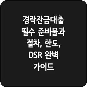 경락잔금대출 필수 준비물과 절차, 한도, DSR 완벽 가이드