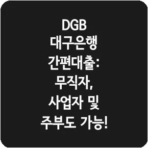 DGB 대구은행 간편대출: 무직자, 사업자 및 주부도 가능!