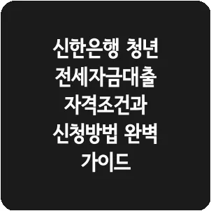 신한은행 청년 전세자금대출 자격조건과 신청방법 완벽 가이드