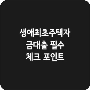 생애최초주택자금대출 필수 체크 포인트
