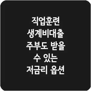 직업훈련 생계비대출 주부도 받을 수 있는 저금리 옵션