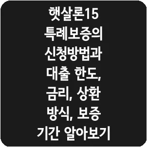 햇살론15 특례보증의 신청방법과 대출 한도, 금리, 상환 방식, 보증 기간 알아보기