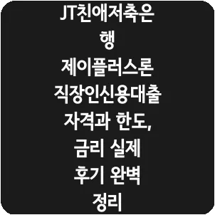 JT친애저축은행 제이플러스론 직장인신용대출 자격과 한도, 금리 실제 후기 완벽 정리