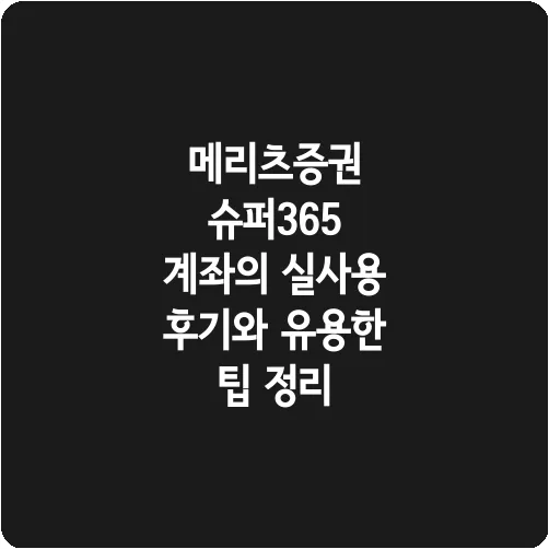 메리츠증권 슈퍼365 계좌의 실사용 후기와 유용한 팁 정리