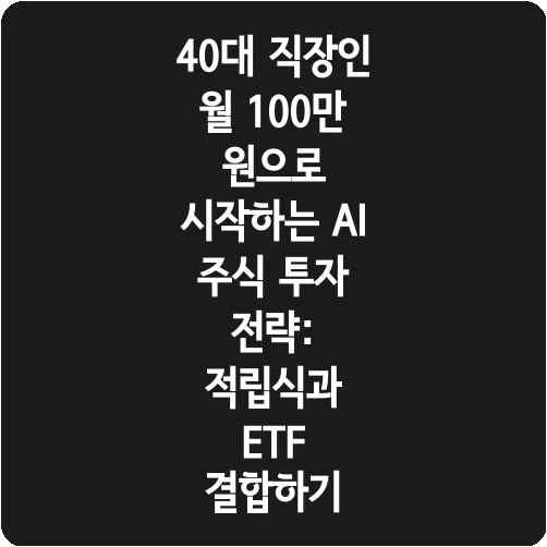40대 직장인 월 100만 원으로 시작하는 AI 주식 투자 전략: 적립식과 ETF 결합하기