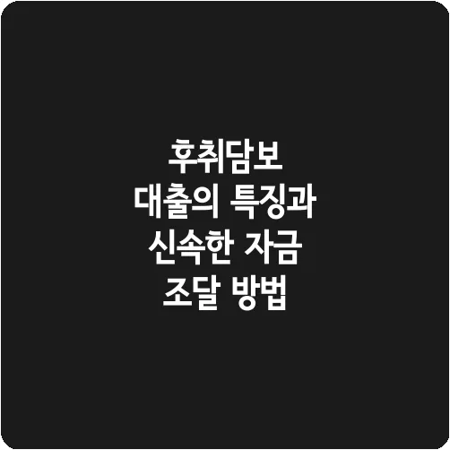 후취담보 대출의 특징과 신속한 자금 조달 방법