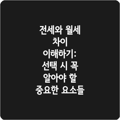 전세와 월세 차이 이해하기: 선택 시 꼭 알아야 할 중요한 요소들
