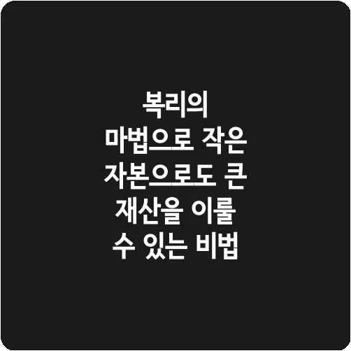 복리의 마법으로 작은 자본으로도 큰 재산을 이룰 수 있는 비법