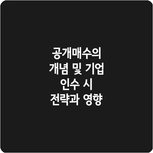공개매수의 개념 및 기업 인수 시 전략과 영향