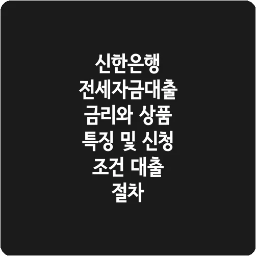 신한은행 전세자금대출 금리와 상품 특징 및 신청 조건 대출 절차