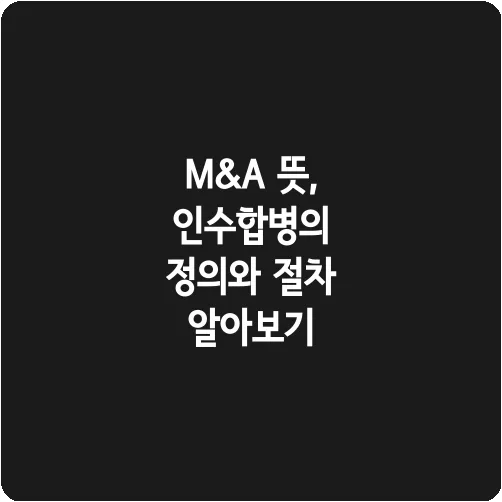 M&A 뜻, 인수합병의 정의와 절차 알아보기