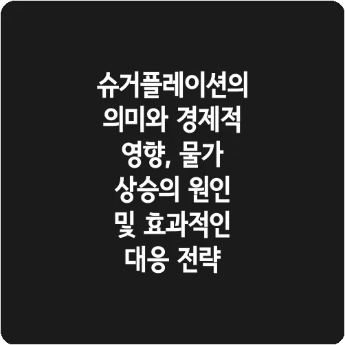 슈거플레이션의 의미와 경제적 영향, 물가 상승의 원인 및 효과적인 대응 전략