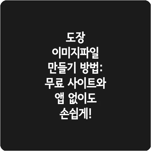 도장 이미지파일 만들기 방법: 무료 사이트와 앱 없이도 손쉽게!
