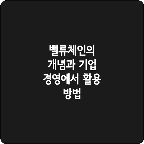 밸류체인의 개념과 기업 경영에서 활용 방법
