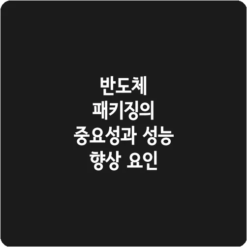 반도체 패키징의 중요성과 성능 향상 요인