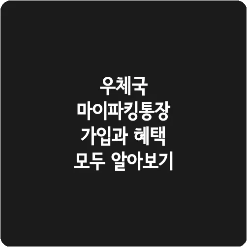 우체국 마이파킹통장 가입과 혜택 모두 알아보기