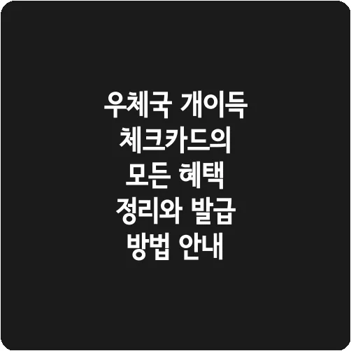 우체국 개이득 체크카드의 모든 혜택 정리와 발급 방법 안내