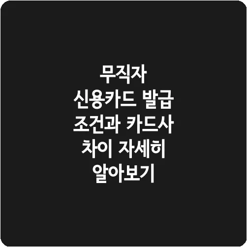 무직자 신용카드 발급 조건과 카드사 차이 자세히 알아보기