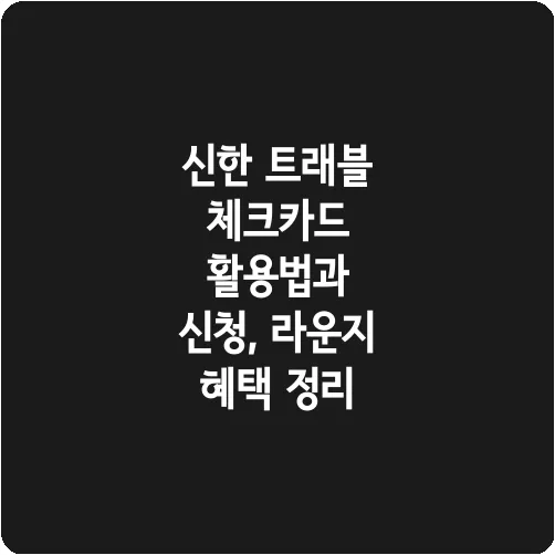 신한 트래블 체크카드 활용법과 신청, 라운지 혜택 정리