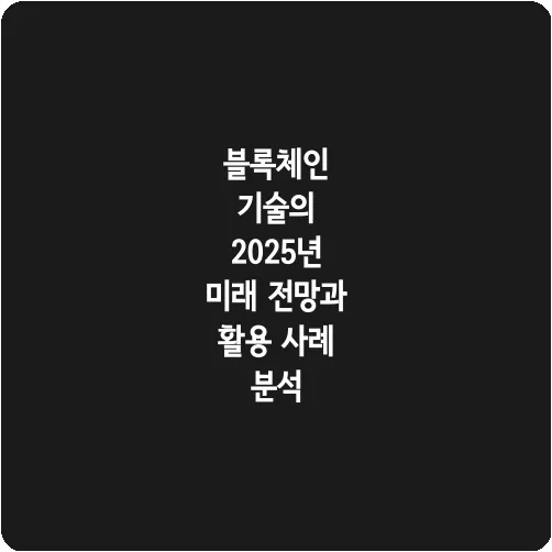 블록체인 기술의 2025년 미래 전망과 활용 사례 분석