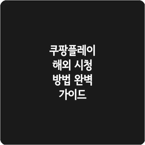 쿠팡플레이 해외 시청 방법 완벽 가이드