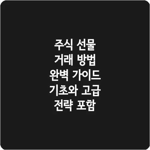 주식 선물 거래 방법 완벽 가이드 기초와 고급 전략 포함