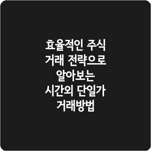 효율적인 주식 거래 전략으로 알아보는 시간외 단일가 거래방법