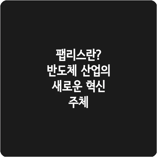 팹리스란? 반도체 산업의 새로운 혁신 주체