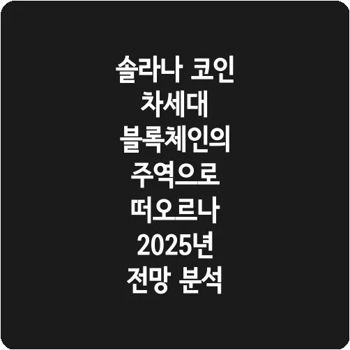 솔라나 코인 차세대 블록체인의 주역으로 떠오르나 2025년 전망 분석