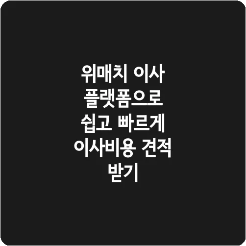 위매치 이사 플랫폼으로 쉽고 빠르게 이사비용 견적 받기