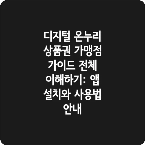 디지털 온누리 상품권 가맹점 가이드 전체 이해하기: 앱 설치와 사용법 안내