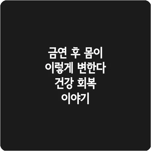 금연 후 몸이 이렇게 변한다 건강 회복 이야기