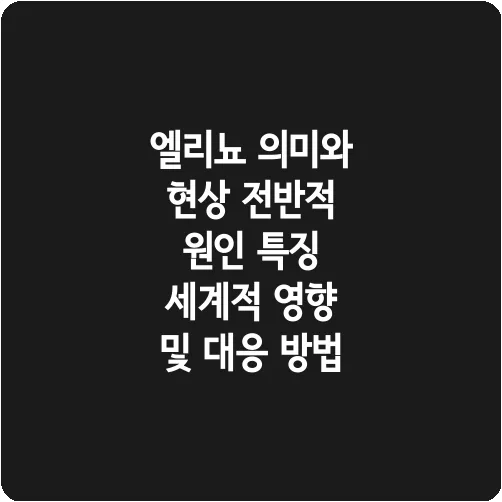 엘리뇨 의미와 현상 전반적 원인 특징 세계적 영향 및 대응 방법