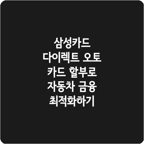 삼성카드 다이렉트 오토 카드 할부로 자동차 금융 최적화하기